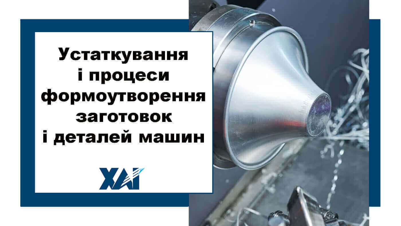 Устаткування і процеси формоутворення заготовок і деталей машин 